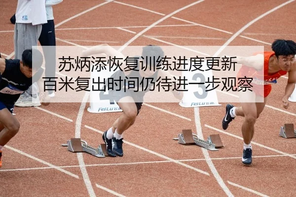 苏炳添恢复训练进度更新 百米复出时间仍待进一步观察